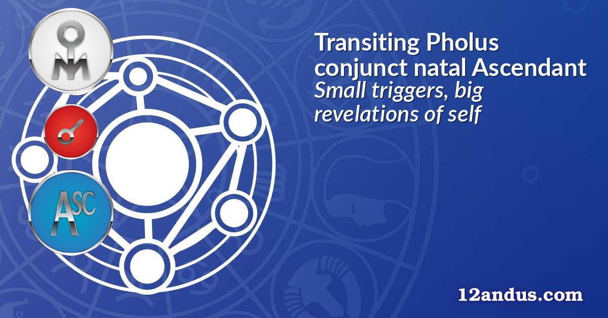 Transiting Pholus conjunct natal Ascendant