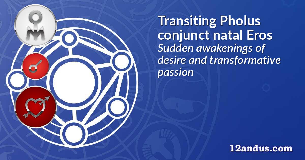 Transiting Pholus conjunct natal Eros