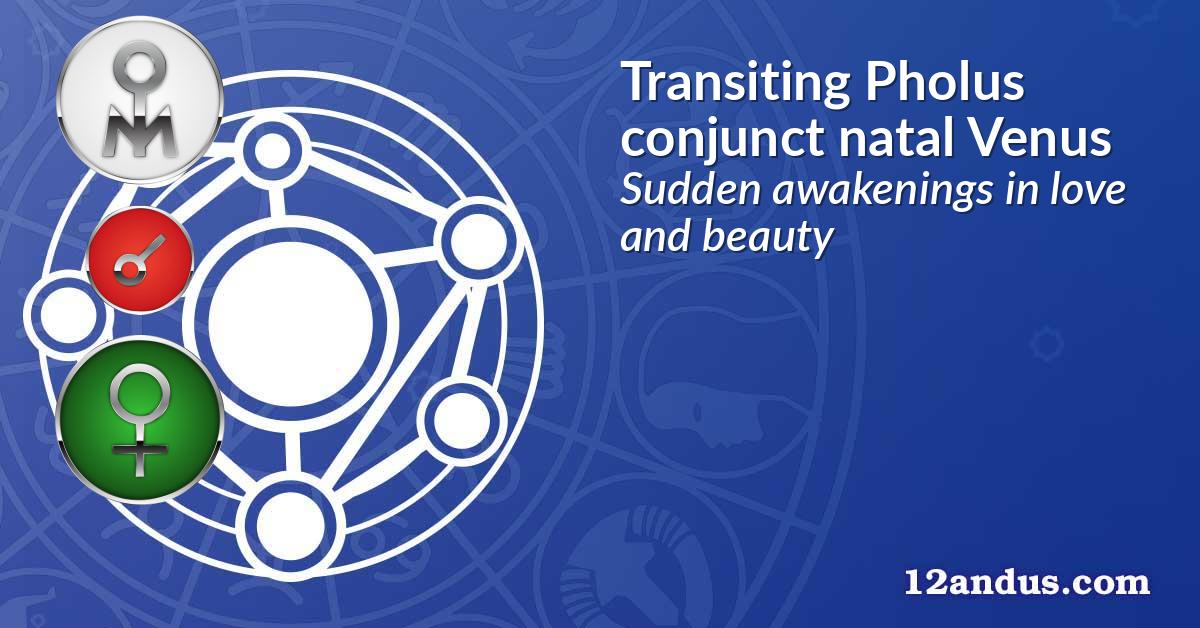 Transiting Pholus conjunct natal Venus