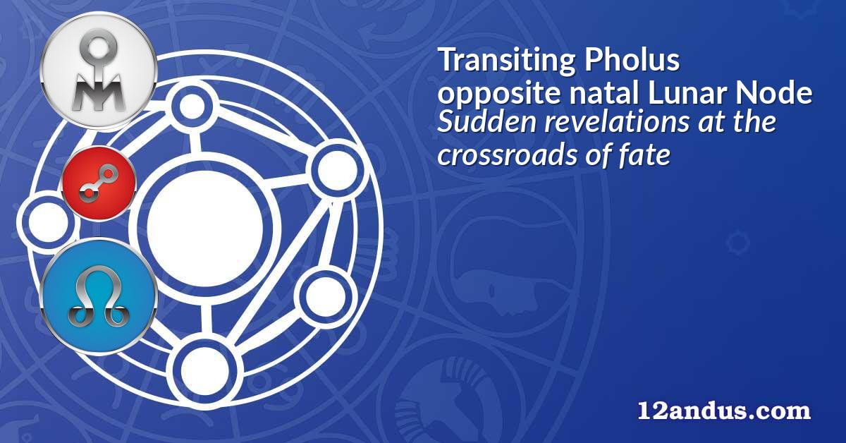 Transiting Pholus opposite natal Lunar Node