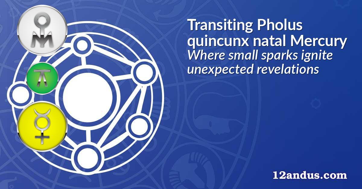 Transiting Pholus quincunx natal Mercury