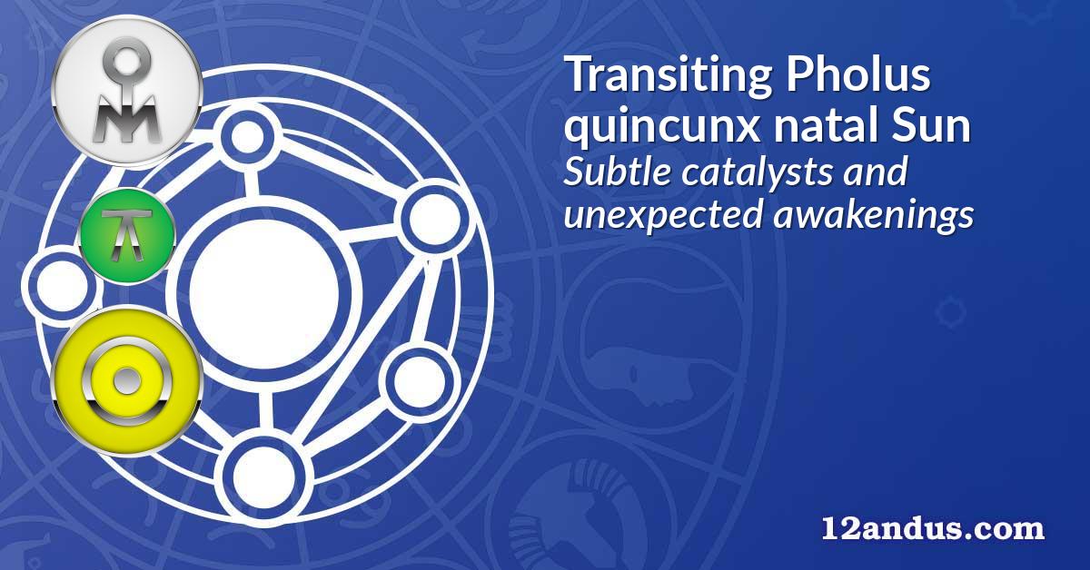 Transiting Pholus quincunx natal Sun