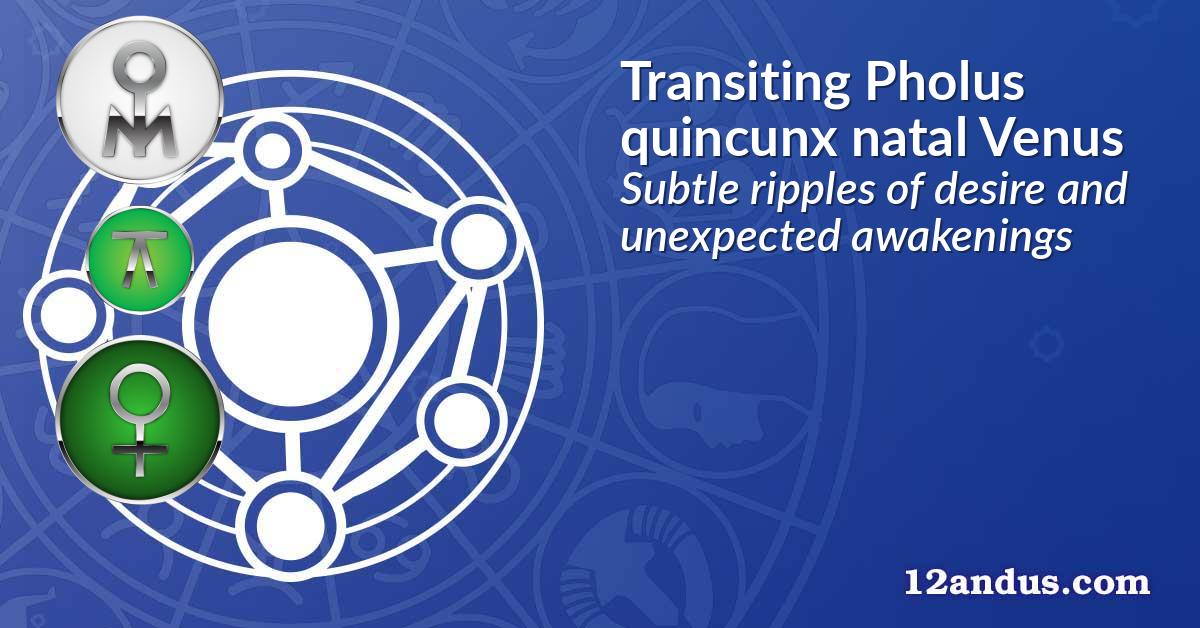 Transiting Pholus quincunx natal Venus