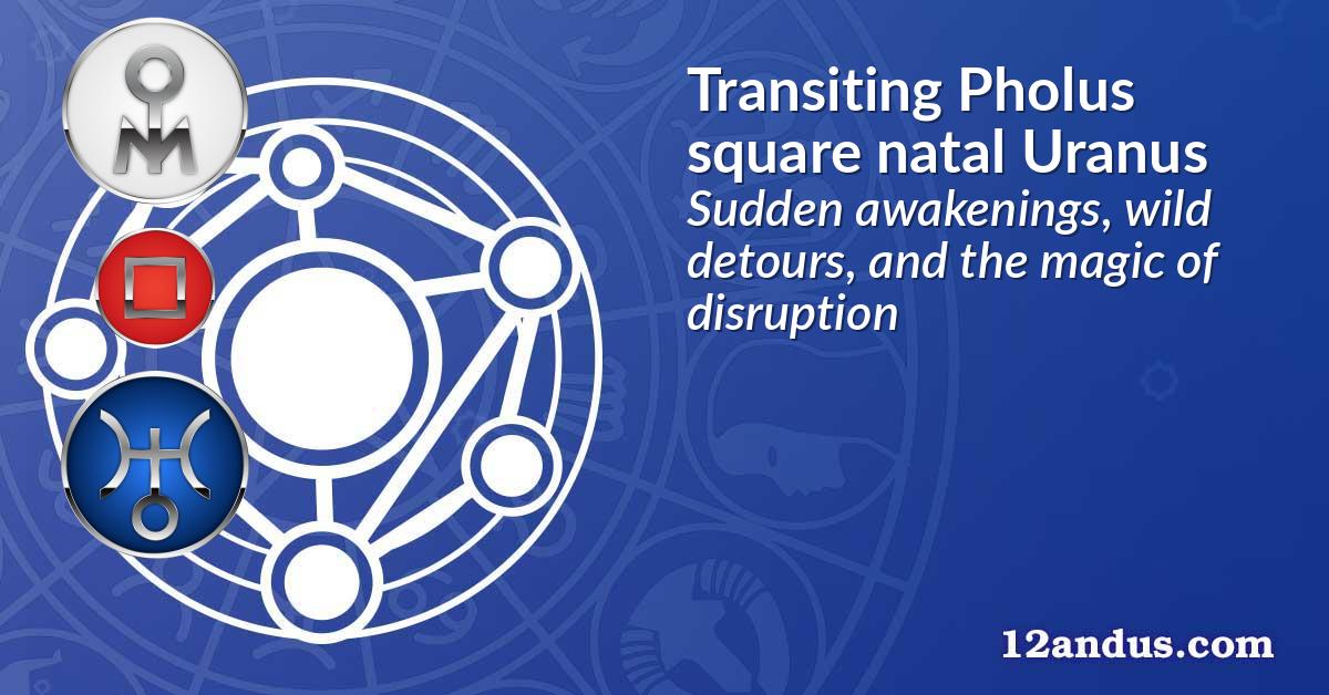 Transiting Pholus square natal Uranus