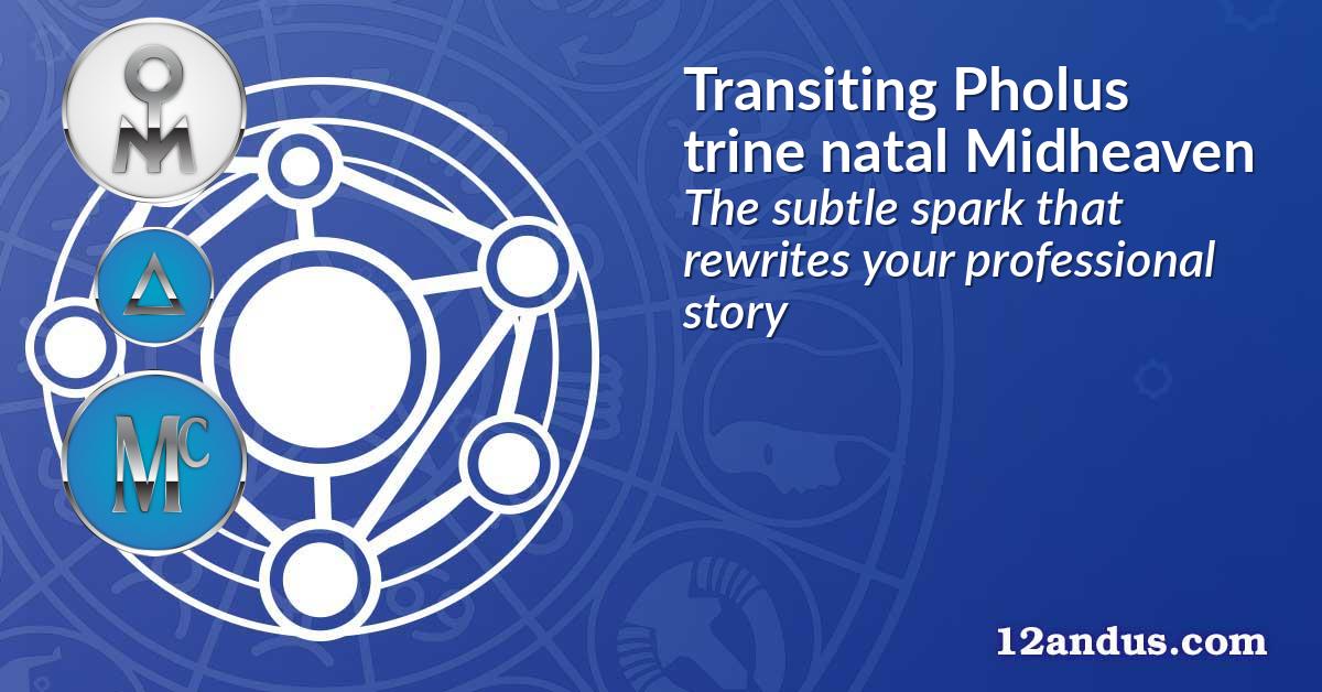 Transiting Pholus trine natal Midheaven