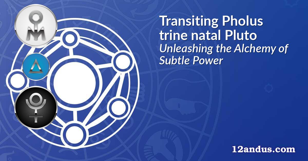 Transiting Pholus trine natal Pluto