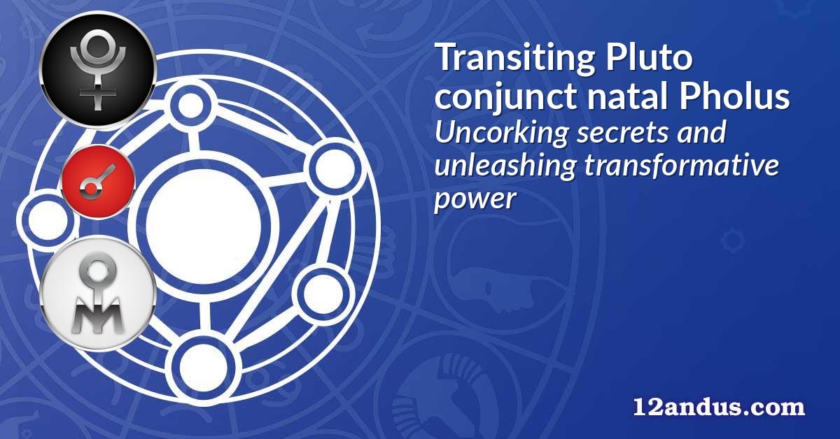 Transiting Pluto conjunct natal Pholus
