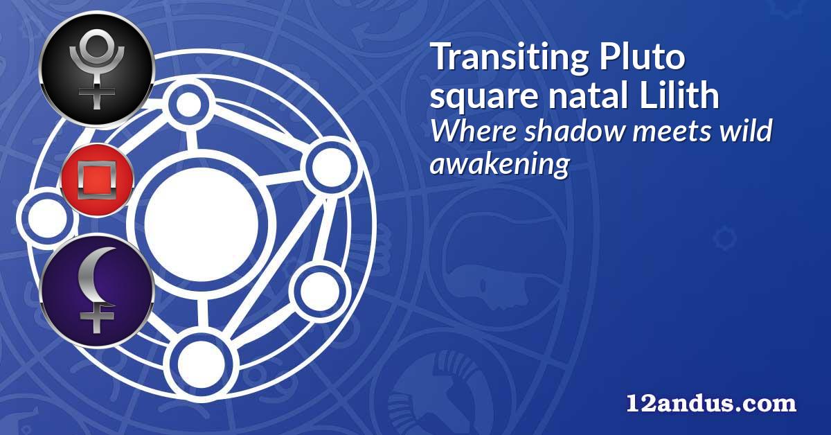 Transiting Pluto square natal Lilith