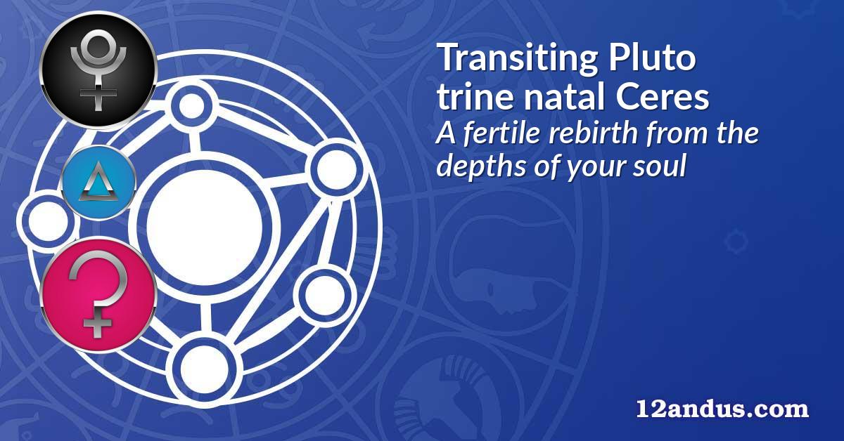 Transiting Pluto trine natal Ceres