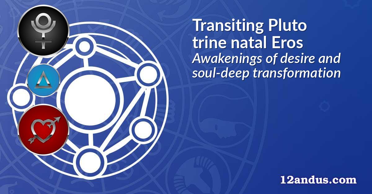 Transiting Pluto trine natal Eros