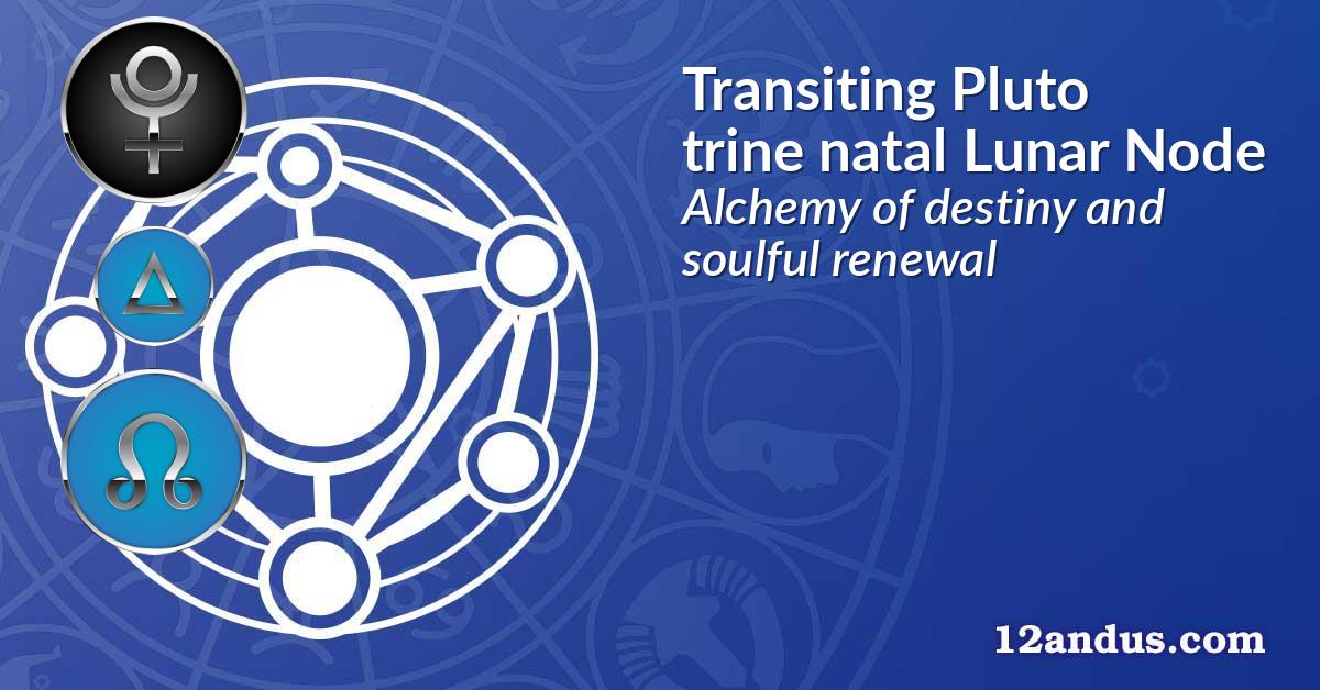 Transiting Pluto trine natal Lunar Node
