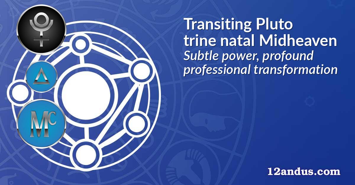 Transiting Pluto trine natal Midheaven