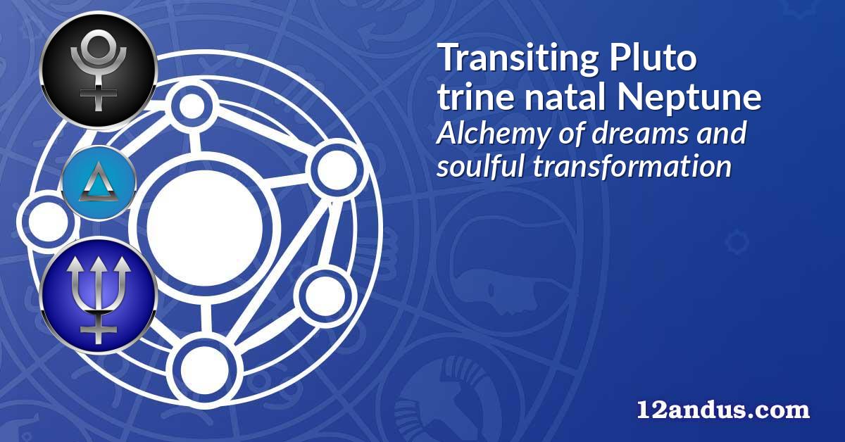 Transiting Pluto trine natal Neptune
