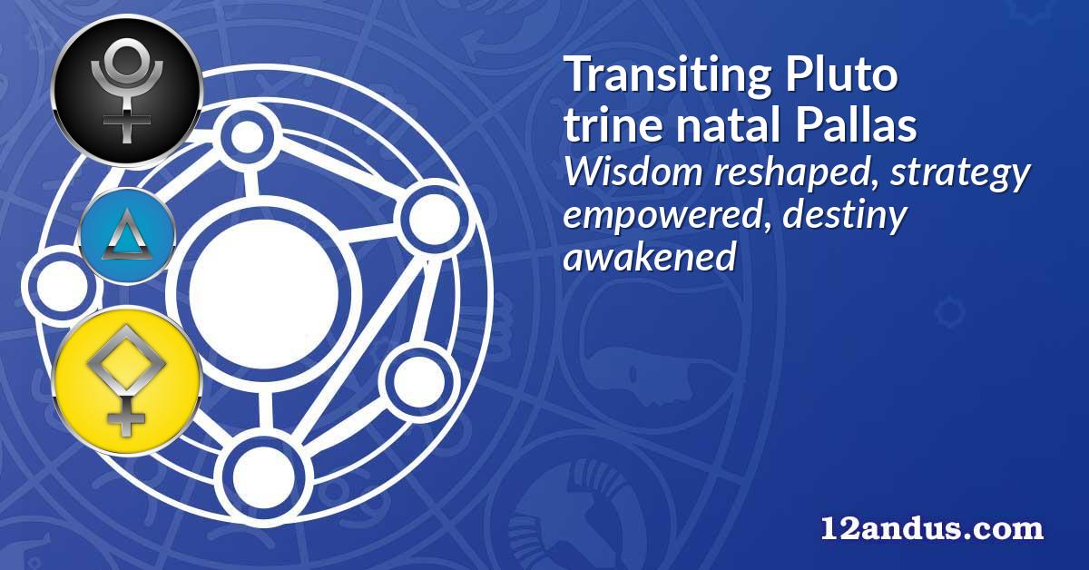 Transiting Pluto trine natal Pallas