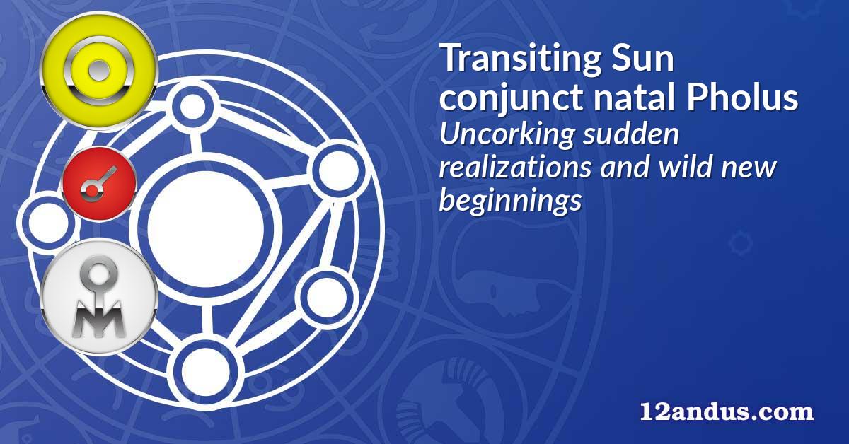 Transiting Sun conjunct natal Pholus
