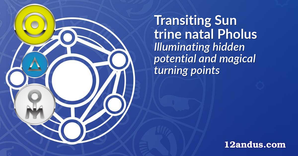 Transiting Sun trine natal Pholus
