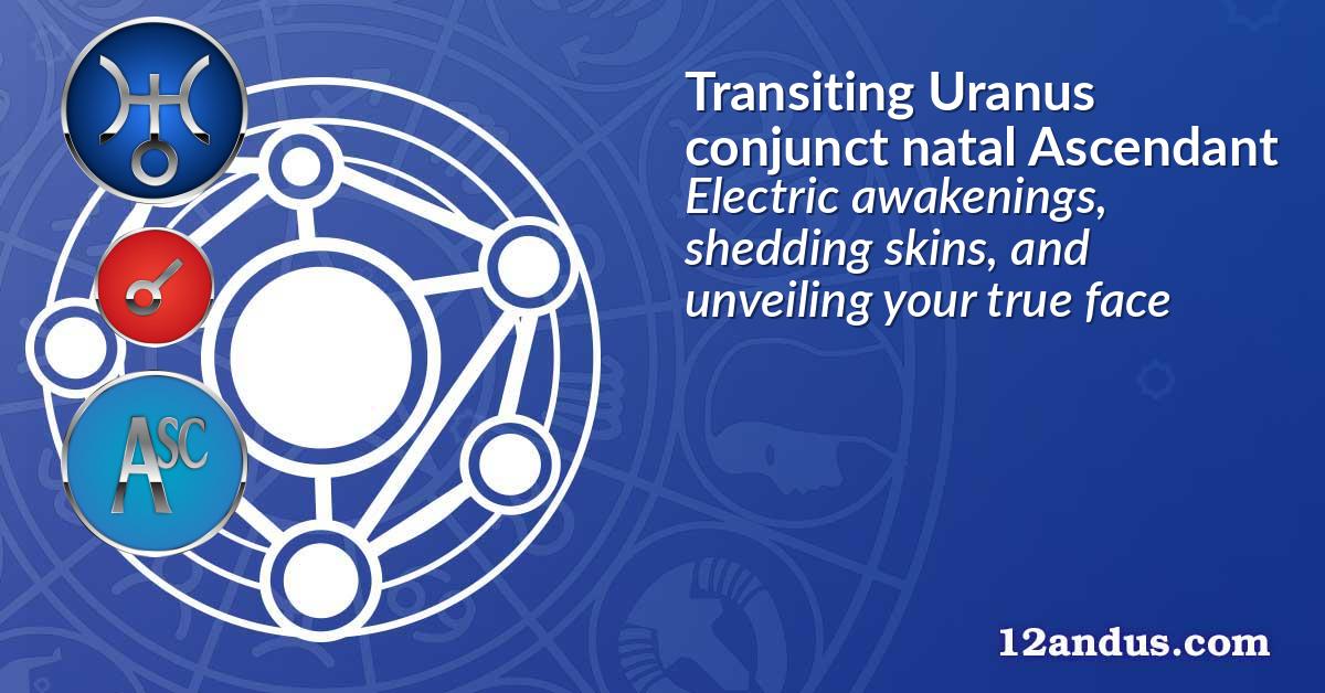 Transiting Uranus conjunct natal Ascendant
