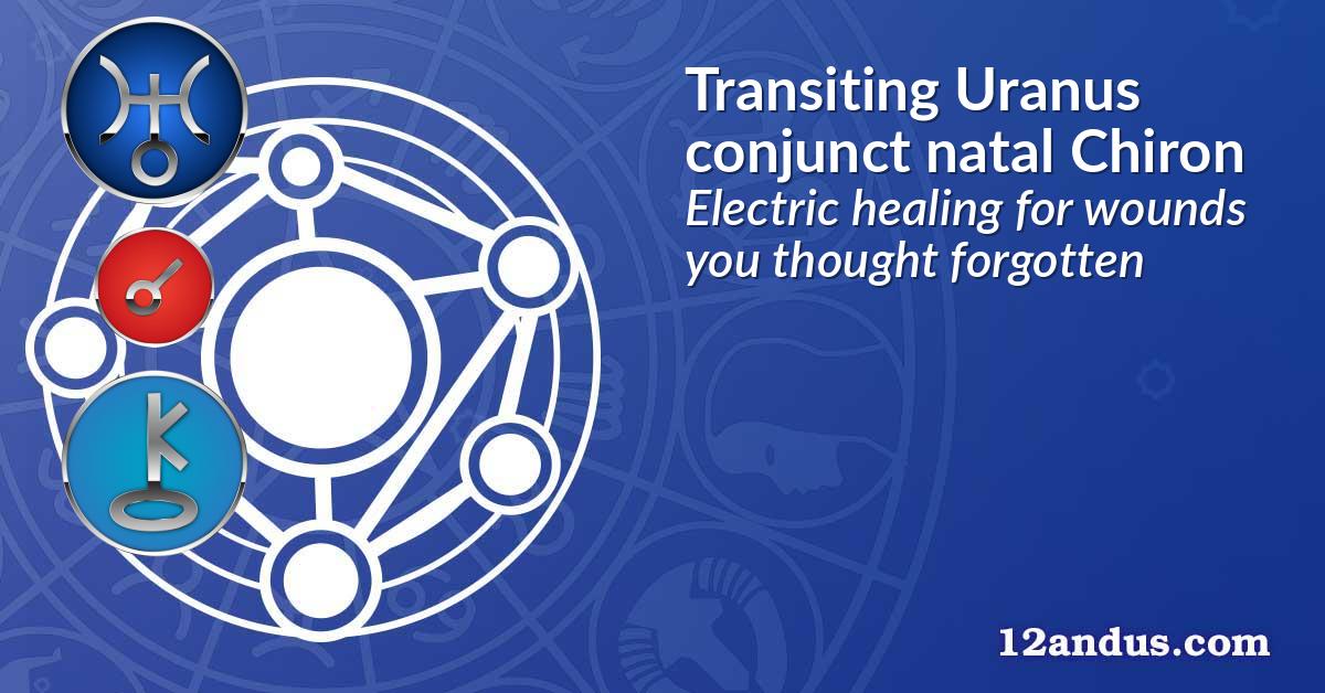 Transiting Uranus conjunct natal Chiron