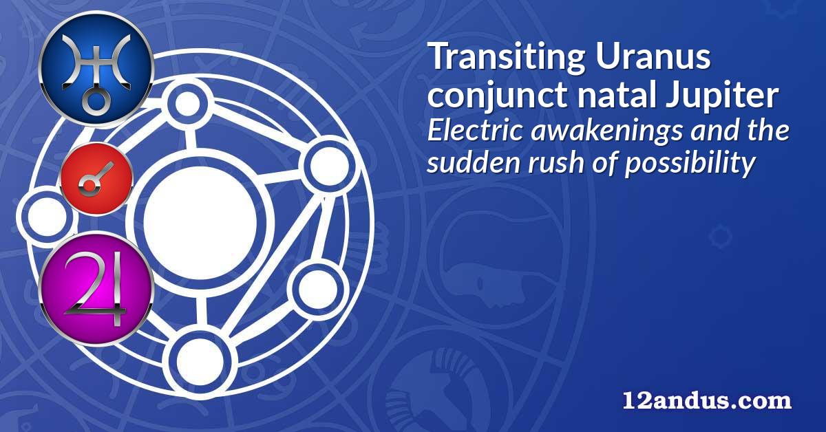 Transiting Uranus conjunct natal Jupiter
