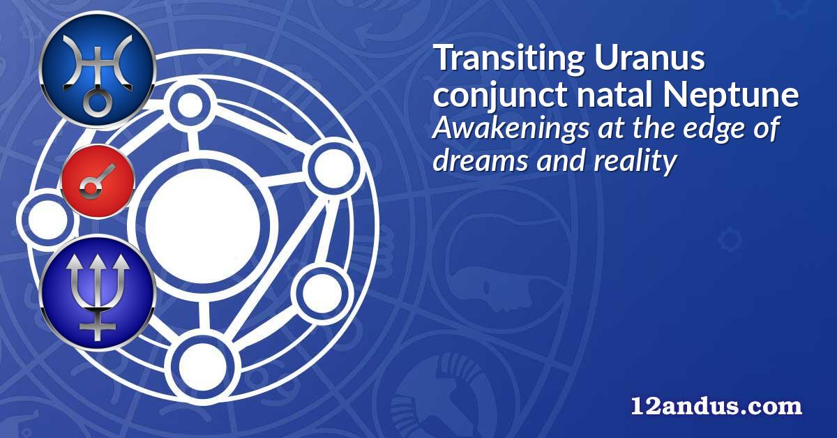 Transiting Uranus conjunct natal Neptune
