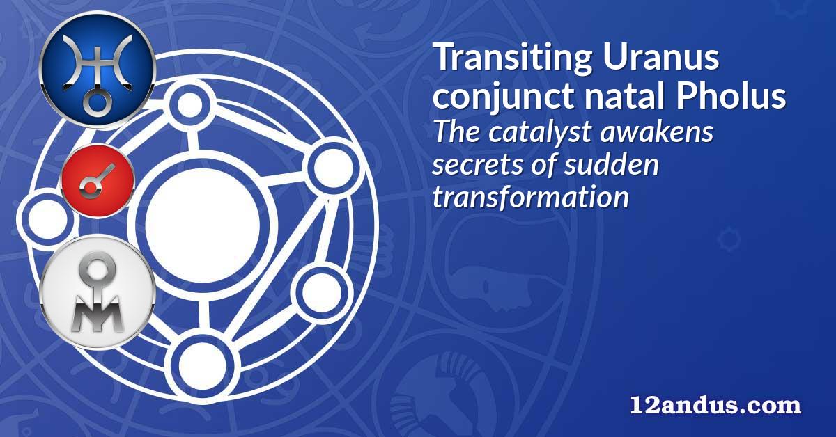 Transiting Uranus conjunct natal Pholus