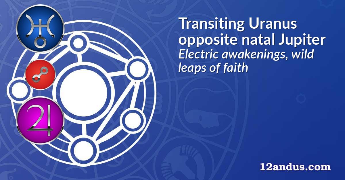 Transiting Uranus opposite natal Jupiter