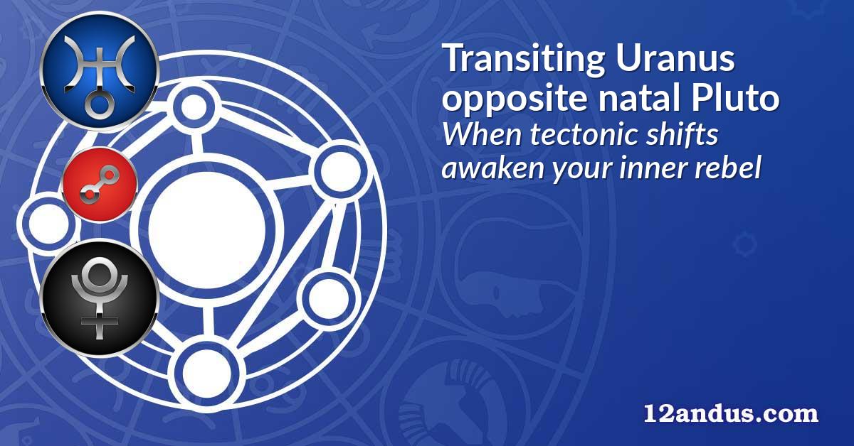 Transiting Uranus opposite natal Pluto