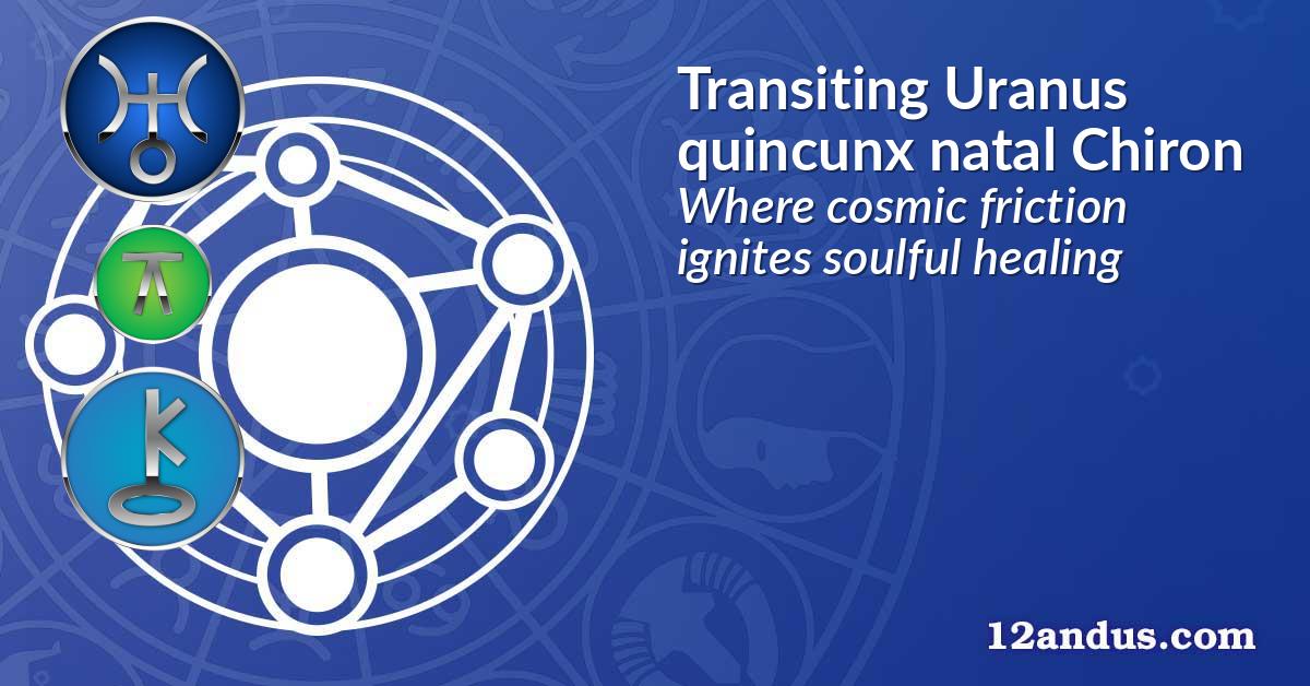 Transiting Uranus quincunx natal Chiron