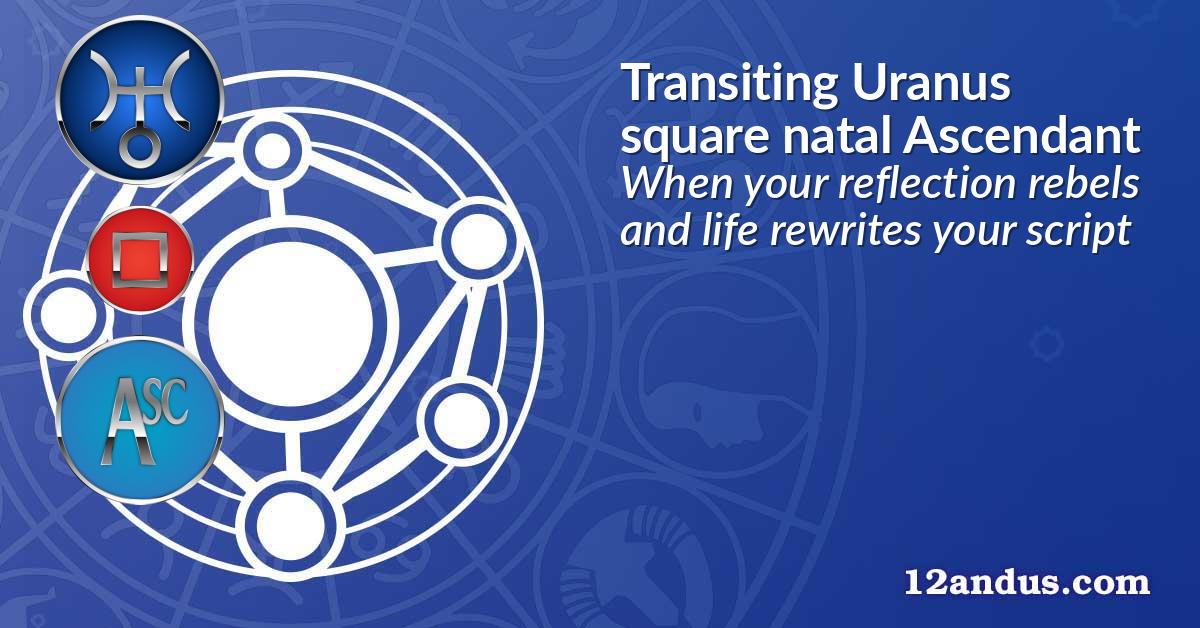 Transiting Uranus square natal Ascendant