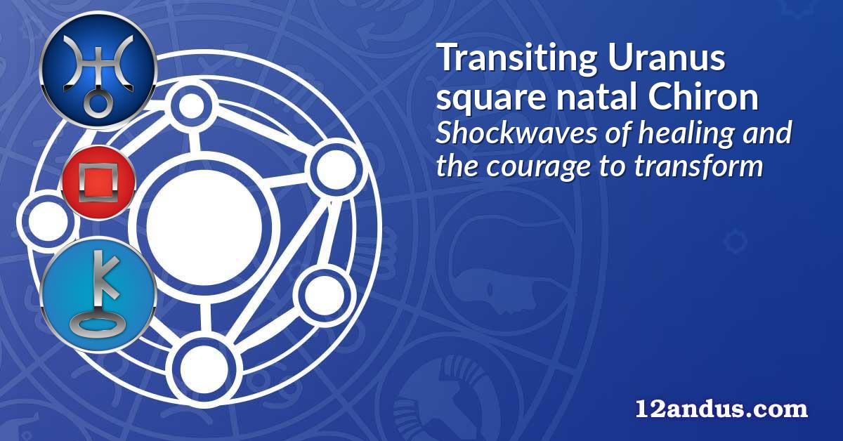 Transiting Uranus square natal Chiron