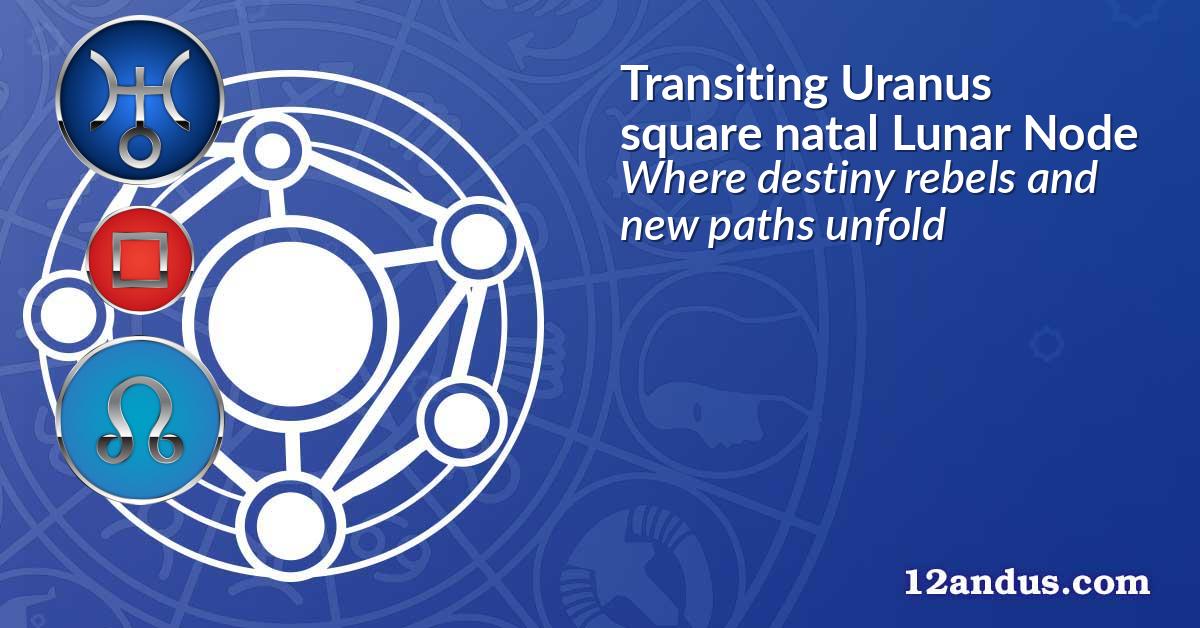 Transiting Uranus square natal Lunar Node
