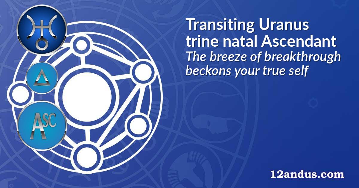 Transiting Uranus trine natal Ascendant