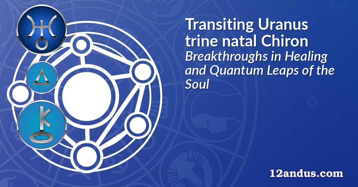 Transiting Uranus trine natal Chiron