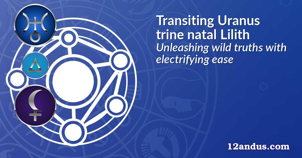 Transiting Uranus trine natal Lilith