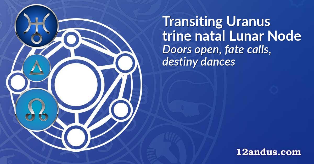 Transiting Uranus trine natal Lunar Node
