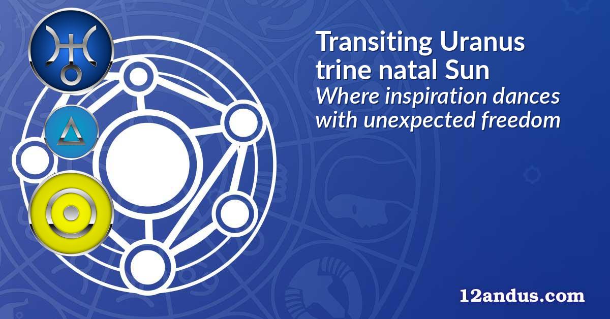 Transiting Uranus trine natal Sun