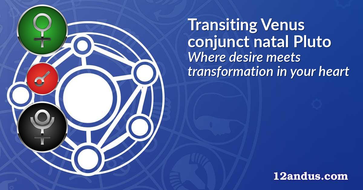 Transiting Venus conjunct natal Pluto