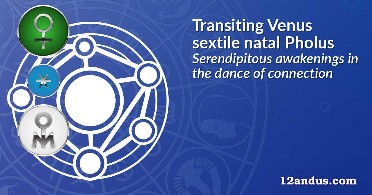 Transiting Venus sextile natal Pholus