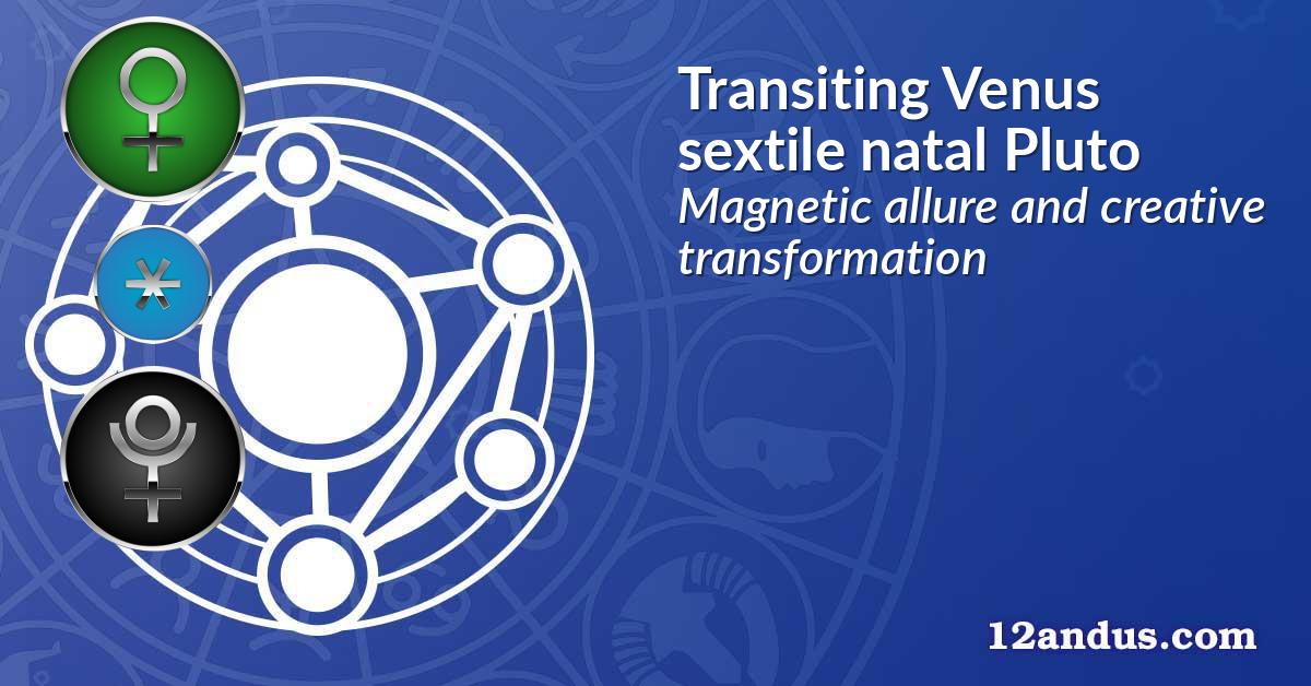 Transiting Venus sextile natal Pluto