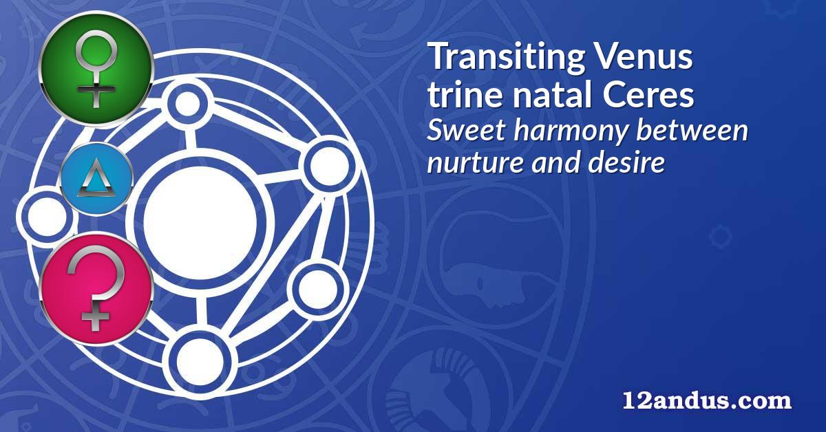 Transiting Venus trine natal Ceres