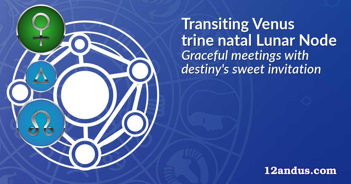 Transiting Venus trine natal Lunar Node