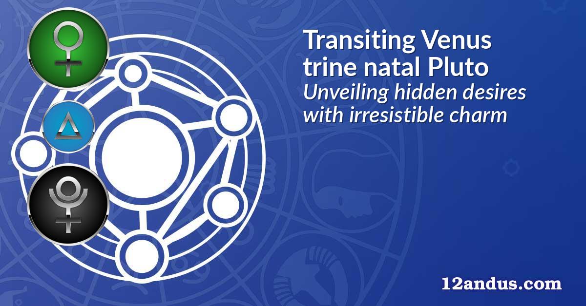 Transiting Venus trine natal Pluto