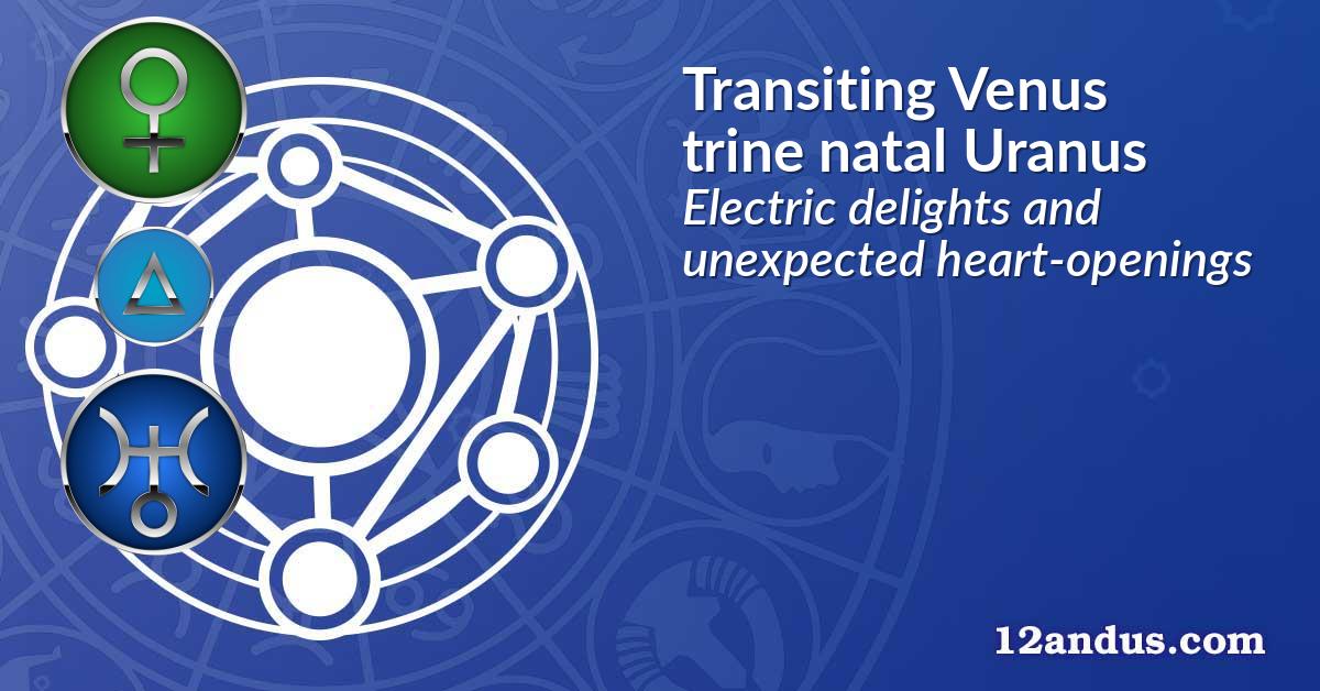 Transiting Venus trine natal Uranus