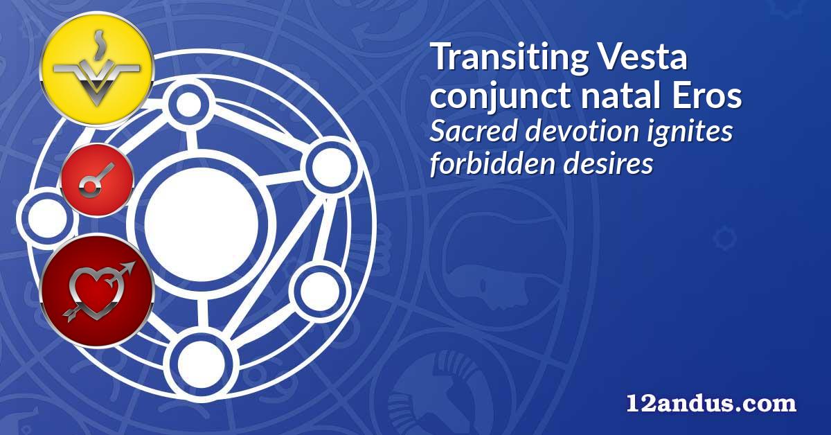 Transiting Vesta conjunct natal Eros