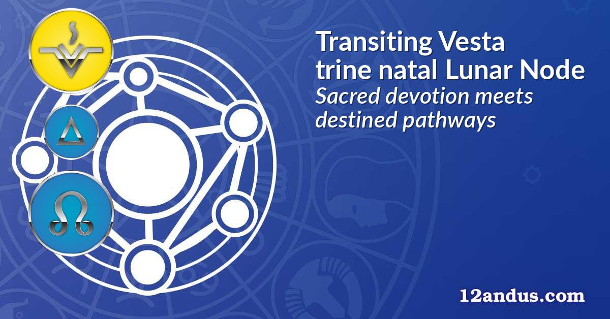 Transiting Vesta trine natal Lunar Node