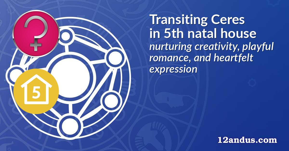 Transiting Ceres in the 5th natal house