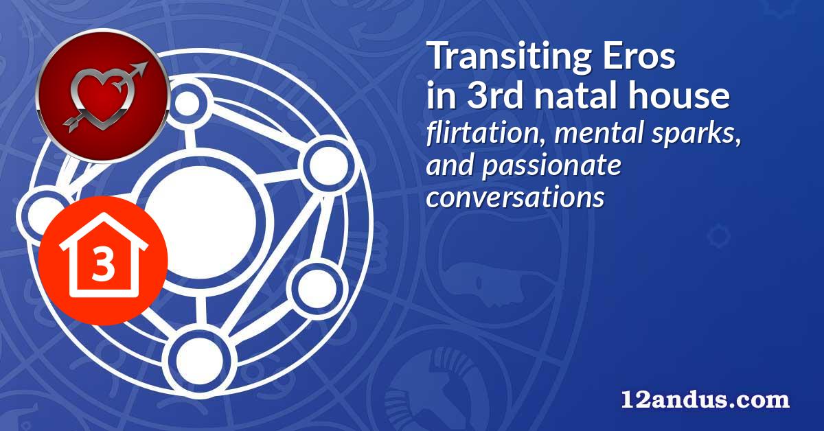 Transiting Eros in the 3rd natal house