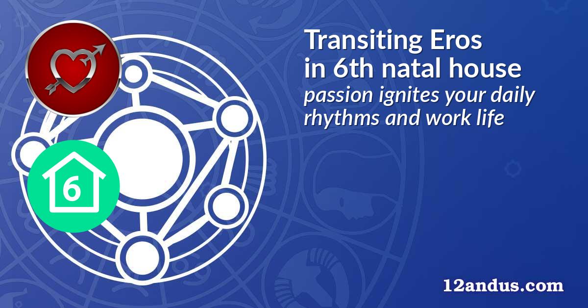 Transiting Eros in the 6th natal house