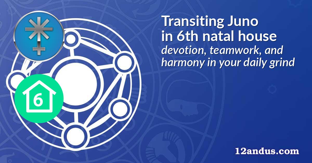 Transiting Juno in the 6th natal house
