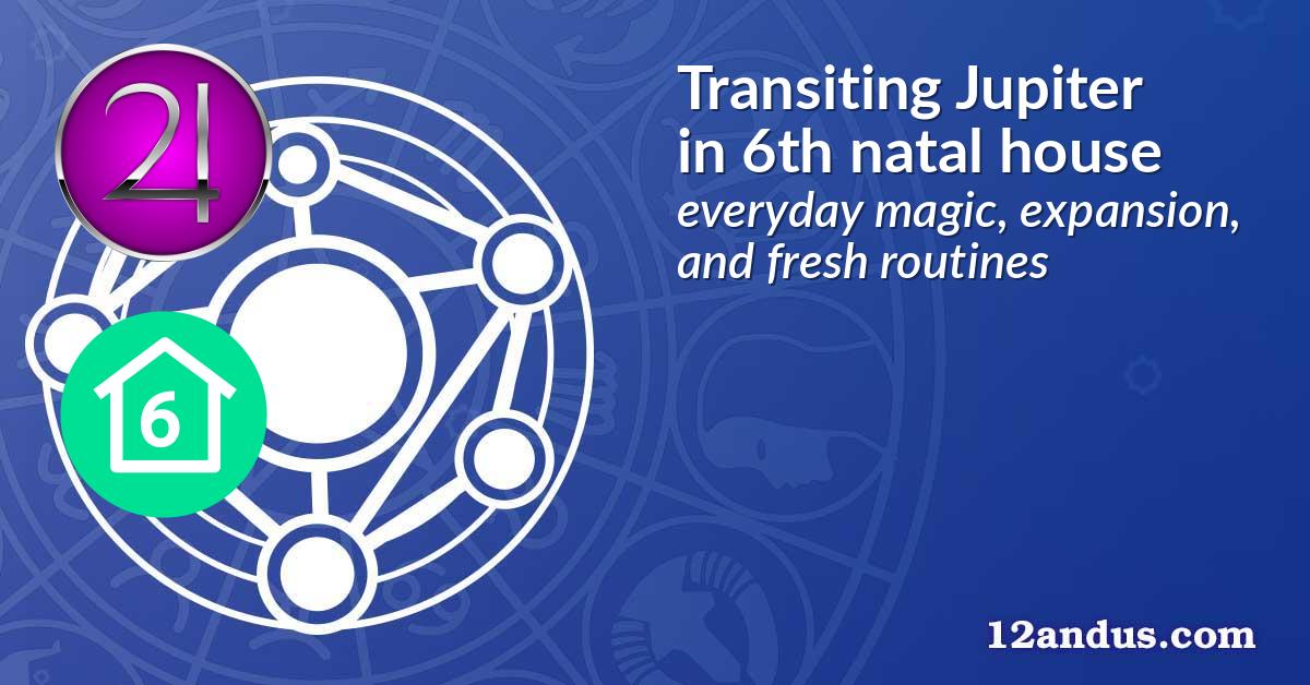 Transiting Jupiter in the 6th natal house